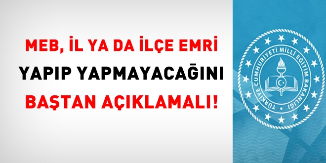 MEB, il ya da ilç emri yapıp yapmayacağını baştan açıklamalı!