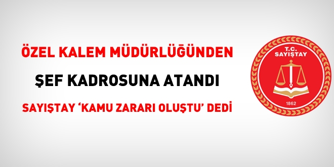 Özel Kalem Müdürlüğünden Şef kadrosuna atandı, Sayıştay kamu zararı dedi