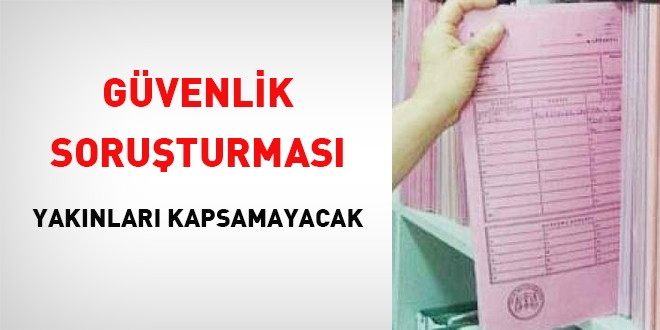 Güvenlik soruşturması yakınları kapsamayacak