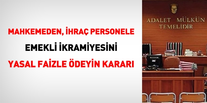 Mahkemeden, ihraç kişiye emekli ikramiyesini faizli ödeyin kararı