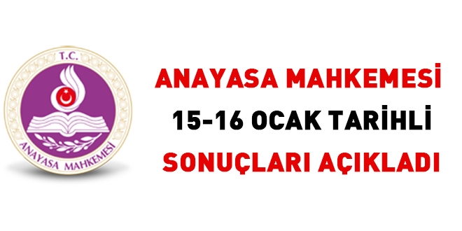 Anayasa Mahkemesi 15-16 Ocak tarihli sonuçları açıkladı