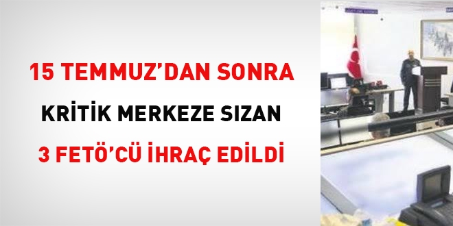 15 Temmuz'dan sonra kritik merkeze sızan 3 FETÖ'cü ihraç edildi