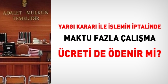 Yargı kararıyla işlemin iptalinde, maktu fazla çalışma ücreti de ödenir mi?