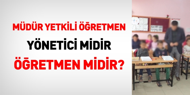 Mdr yetkili retmen, ynetici midir retmen midir?