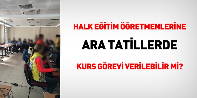 Halk eğitimlerde kurslar nasıl açılır, ara tatillerdeki kurslarda öğretmenlere görev verilir mi?