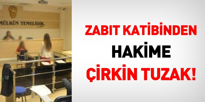Zabıt katibi hakime sinirlenince tuzak kurdu