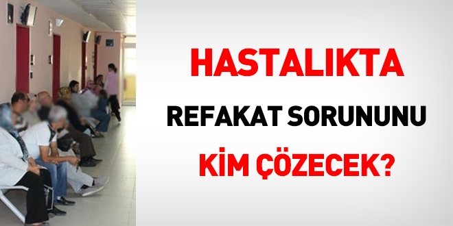 Hastalkta refakat sorununu kim zecek?