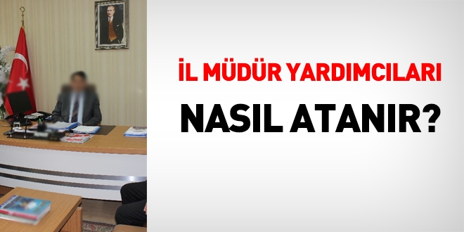 İl müdür yardımcıları nasıl atanır?