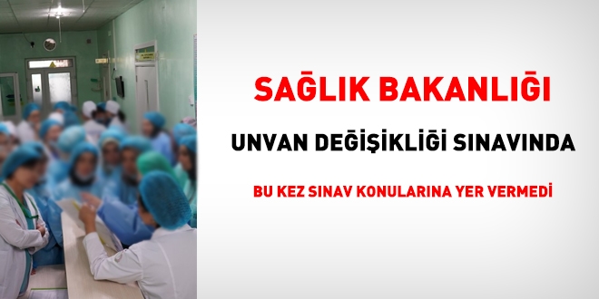 Sağlık Bakanlığı unvan değişikliği sınavında, sınav konuları bu kez yok
