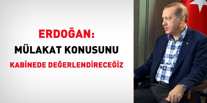 Erdoğan: Mülakat konusunu kabinede değerlendireceğiz