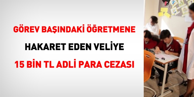 Veli, öğretmene görevi başında iken hakaret etti, 15 bin TL para cezası aldı