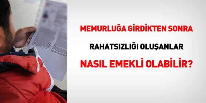 Greve girdikten sonra rahatszl ortaya kan memur nasl emekli olabilir?