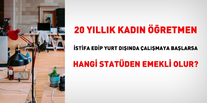 Hizmetini tamamlayıp yaşı bekleyecek olan öğretmen, yurt dışında çalışmaya başlarsa