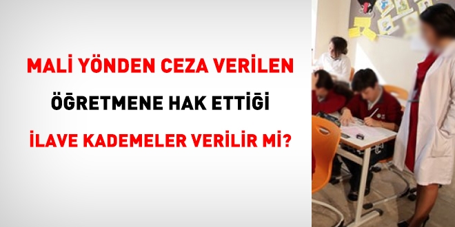 Mali yönden ceza verilen öğretmene hak etmiş olduğu ilave kademeler verilebilir mi?