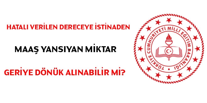 Hatalı verilen dereceye istinaden maaş yansıyan miktar geriye dönük alınabilir mi?