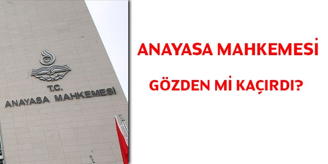 Anayasa Mahkemesi gözden mi kaçırdı?