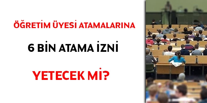 Öğretim Üyesi atamalarına 6 bin atama izni yetecek mi?