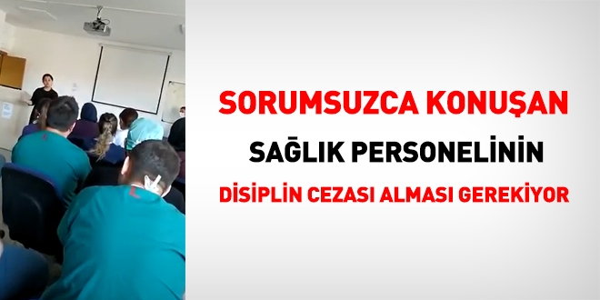 Sorumsuzca konuan salk personelinin disiplin cezas almas gerekiyor