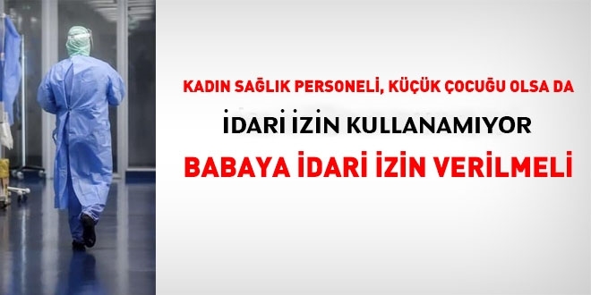 Küçük çocuğuna bakmak durumunda kalacak olan babalar için idari izin düşünülmeli!