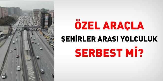Özel araçla şehirler arası yolculuk serbest mi?