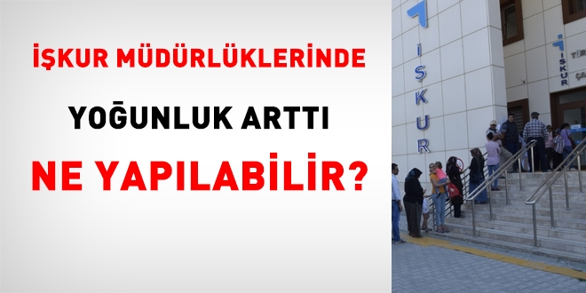 İŞKUR müdürlüklerinde yoğunluk arttı. Ne yapılabilir?