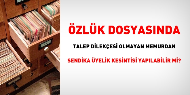 Özlük dosyasında talep dilekçesi olmayan memurdan sendika kesintisi yapılabilir mi?