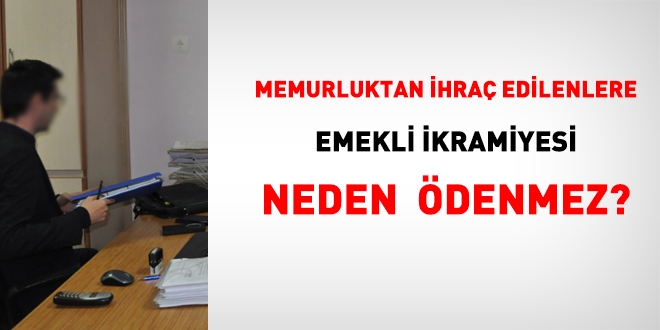 Memurluktan ihra edilenlere emekli ikramiyesi neden denmez?