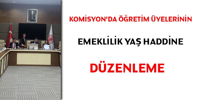 Komisyon'da Öğretim Üyelerinin emeklilik yaş haddine düzenleme