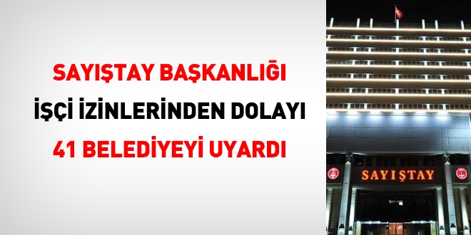 Sayıştay'ın işçi izinleri için uyardığı 41 belediye