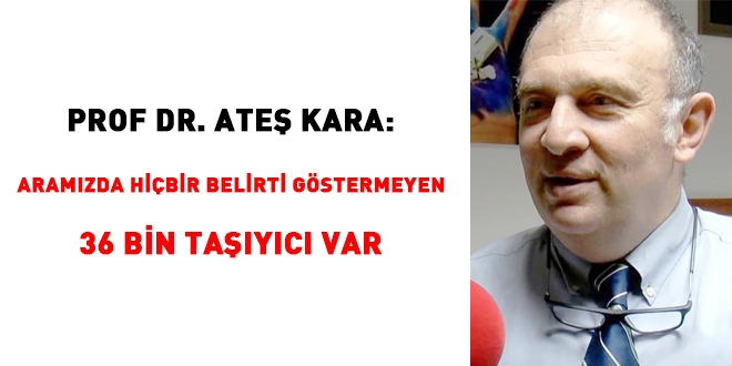 Ateş Kara: Aramızda hiçbir belirti göstermeyen 36 bin hayalet taşıyıcı var