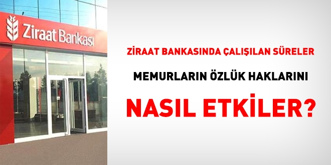 Ziraat Bankasnda allan sreler memurlarn zlk haklarn nasl etkiler?