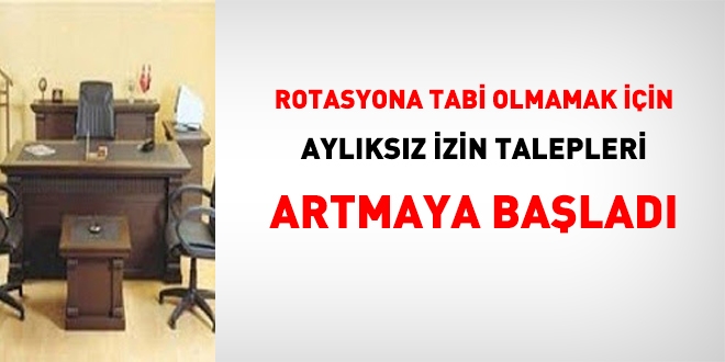 Rotasyona tabi olmamak için aylıksız izin almaya başladılar