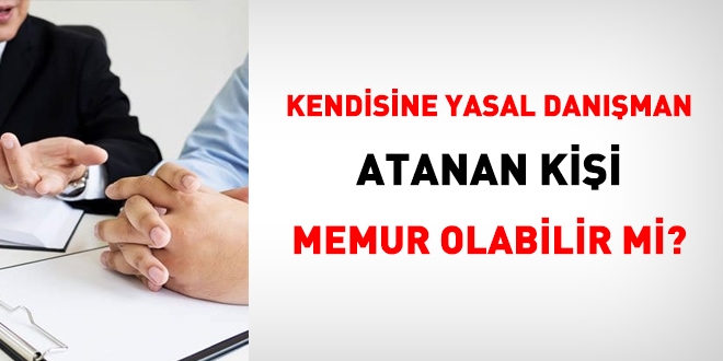 Kendisine yasal danışman tayin edilmiş kişi memur olabilir mi?