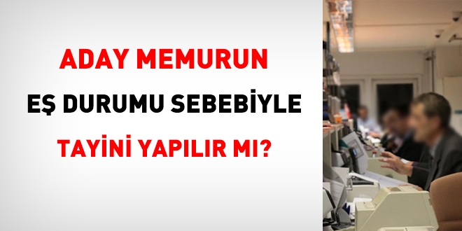 Aday memurun e durumu sebebiyle tayini yaplr m?