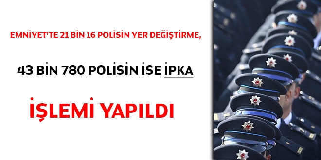 Emniyet'te 21 bin 16 polisin yer değiştirme, 43 bin 780 polisin ise ipka işlemi yapıldı