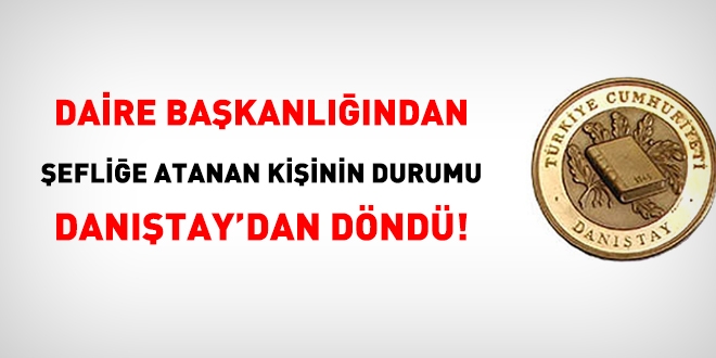 Daire başkanlığından şefliğe atanan kişinin durumu Danıştay'dan döndü!