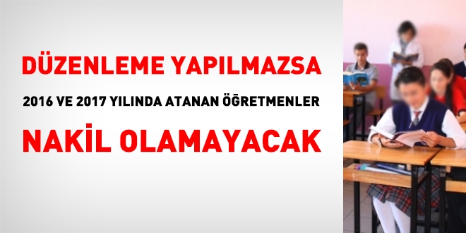 Dzenleme yaplmazsa 2016 ve 2017'de atanan szlemeli retmenler nakil olmayacak