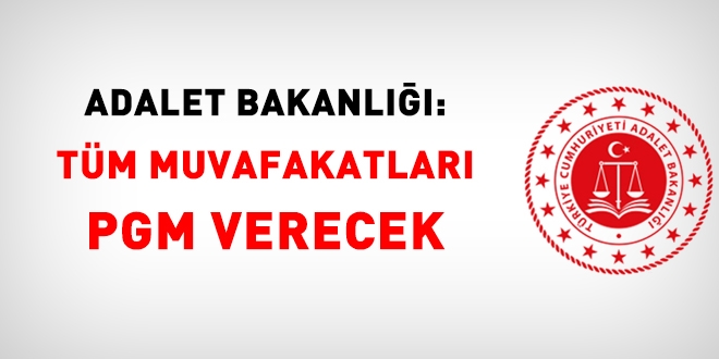 Adalet Bakanlığı: Tüm Muvafakatları PGM verecek