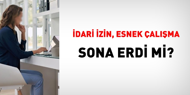 İdari izin, dönüşümlü çalışma, uzaktan çalışma sona mı erdi?