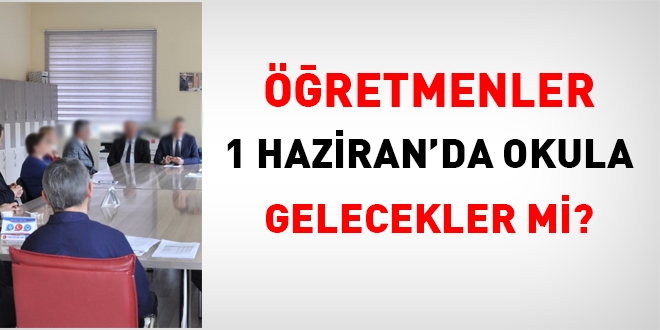 Öğretmenler 1 Haziran'da okula gelecekler mi?
