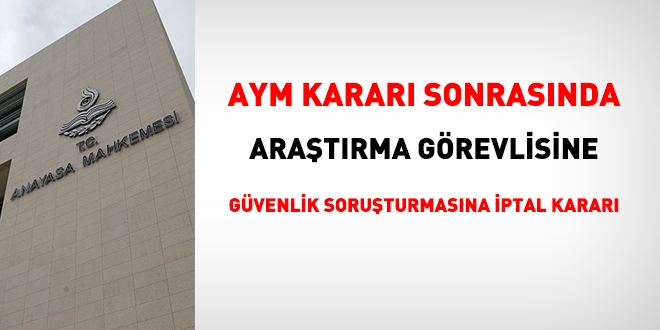AYM kararı sonrasında, mahkeme, Araştırma Görevlisine güvenlik soruşturmasını iptal etti