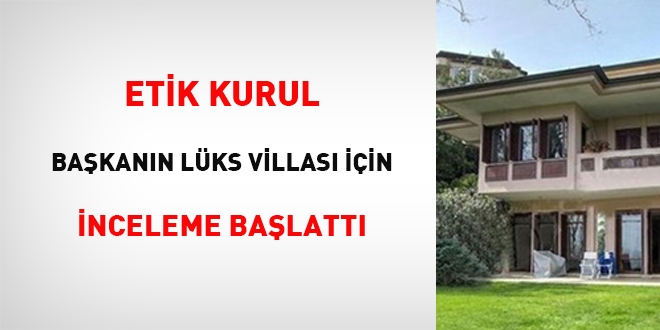 Etik Kurul, başkanın lüks villası için inceleme başlattı