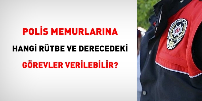 Polislere, hangi rütbe ve derecedeki görevler verilebilir?