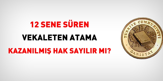 12 sene de sürse vekaleten atanma kazanılmış hak sayılmaz