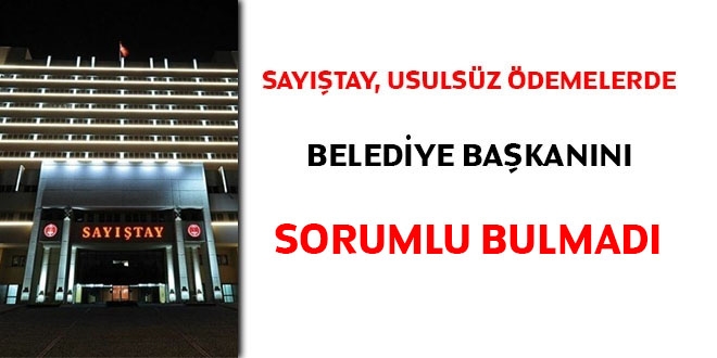 Sayıştay, usulsüz ödemelerde belediye başkanını sorumlu bulmadı