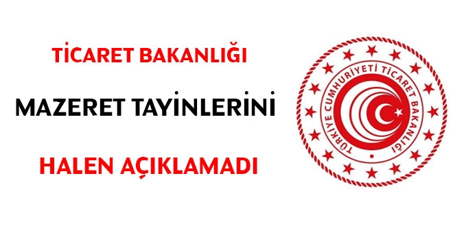 Ticaret Bakanlığı mazeret tayinlerini halen açıklamadı