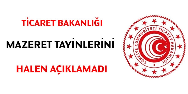 Ticaret Bakanl mazeret tayinlerini halen aklamad