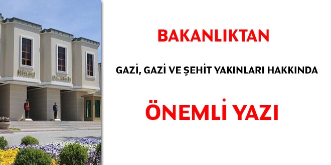 Bakanlıktan gazi, gazi ve şehit yakınları hakkında önemli yazı