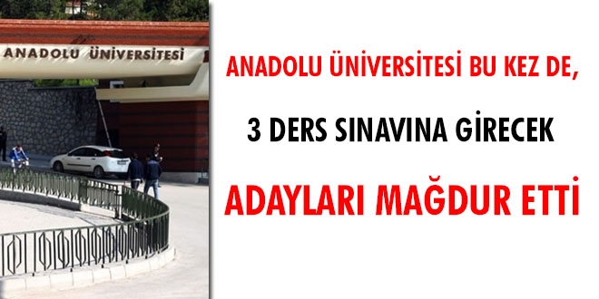 Anadolu Üniversitesi bu kez de 3 ders sınavına girecek adayları mağdur etti
