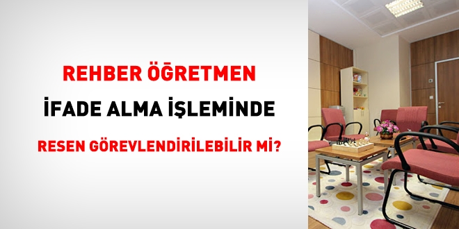 Rehber retmenler hkmlye rehberlik etmek ve ocuklarn ifadesinin alnmas ilerinde resen grevlendirilemez